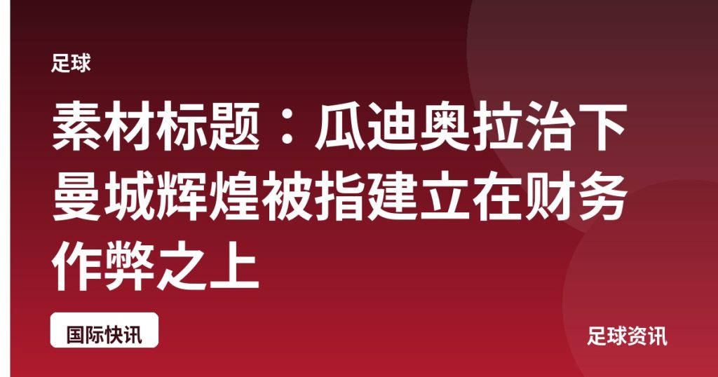 素材标题：瓜迪奥拉治下曼城辉煌被指建立在财务作弊之上