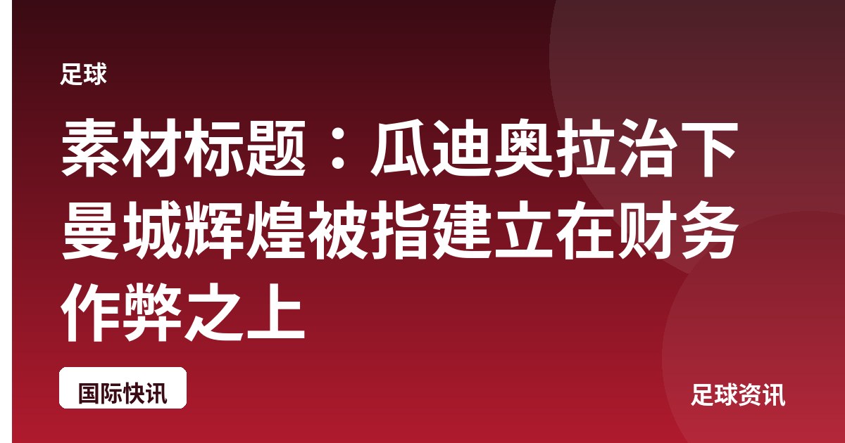 素材标题:瓜迪奥拉治下曼城辉煌被指建立在财务作弊之上