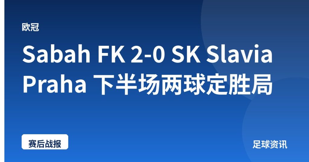 Sabah FK 2-0 SK Slavia Praha 下半场两球定胜局