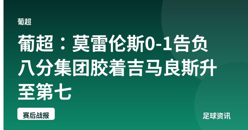 葡超：莫雷伦斯0-1告负 八分集团胶着吉马良斯升至第七