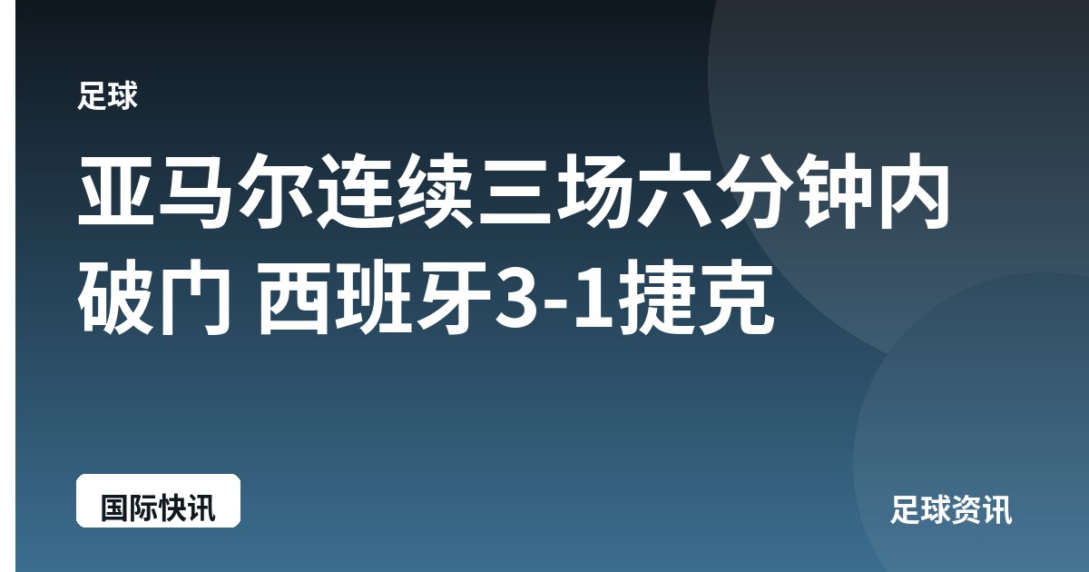 亚马尔连续三场六分钟内破门 西班牙3-1捷克